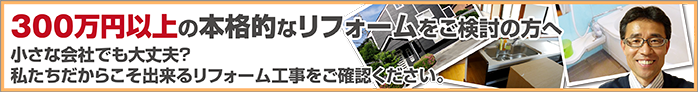 300万円以上の本格的なリフォームをご検討の方へ